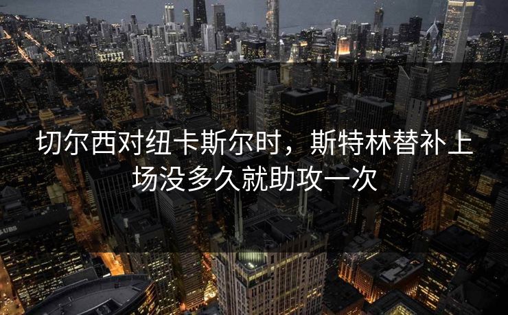 切尔西对纽卡斯尔时，斯特林替补上场没多久就助攻一次