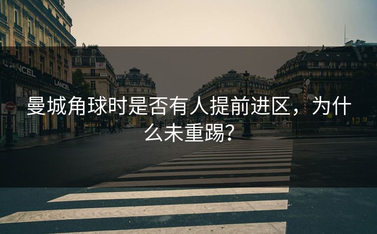 曼城角球时是否有人提前进区，为什么未重踢？