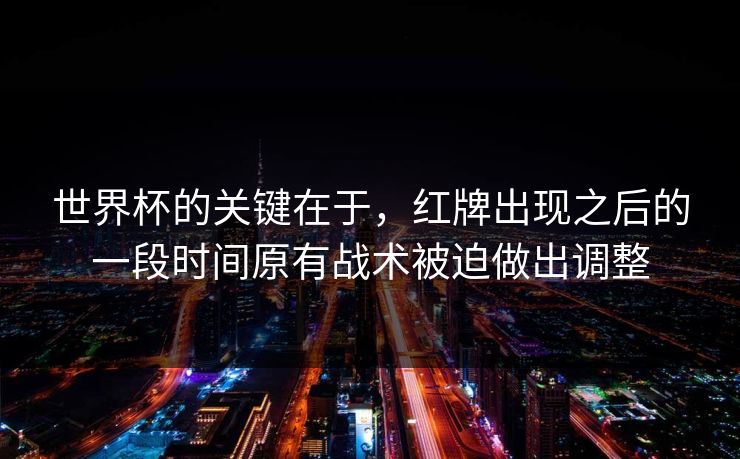 世界杯的关键在于，红牌出现之后的一段时间原有战术被迫做出调整