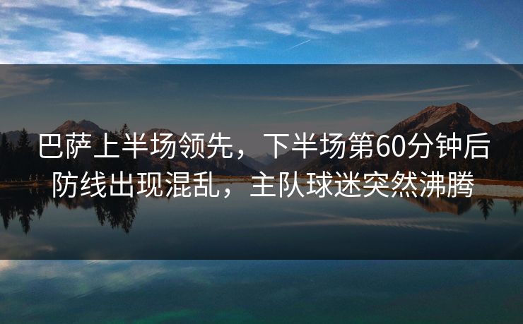 巴萨上半场领先，下半场第60分钟后防线出现混乱，主队球迷突然沸腾