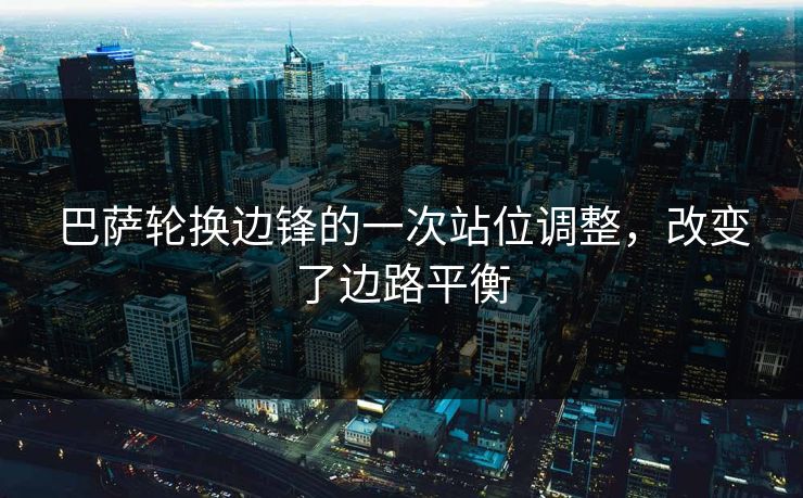 巴萨轮换边锋的一次站位调整，改变了边路平衡