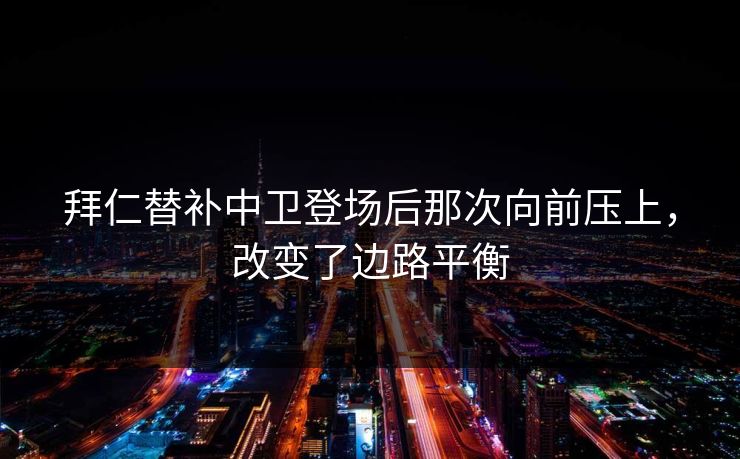 拜仁替补中卫登场后那次向前压上，改变了边路平衡