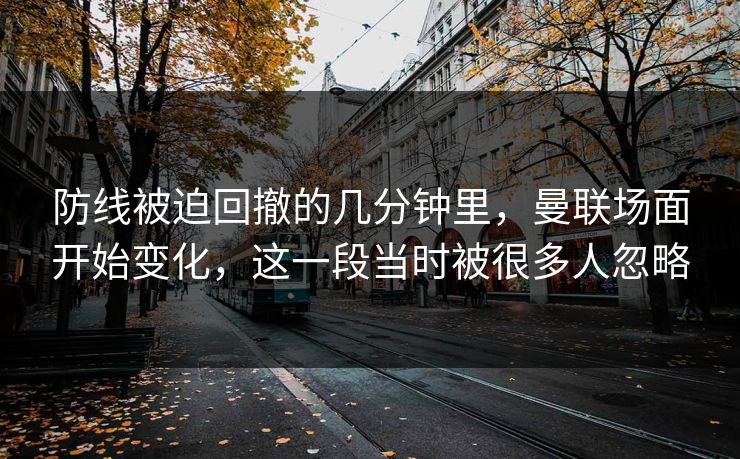防线被迫回撤的几分钟里，曼联场面开始变化，这一段当时被很多人忽略