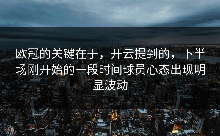欧冠的关键在于，开云提到的，下半场刚开始的一段时间球员心态出现明显波动