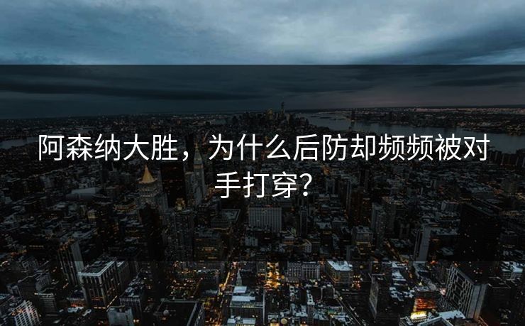 阿森纳大胜，为什么后防却频频被对手打穿？