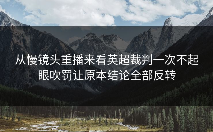 从慢镜头重播来看英超裁判一次不起眼吹罚让原本结论全部反转 从慢镜头重播来看英超裁判一次不起眼吹罚让原本结论全部反转