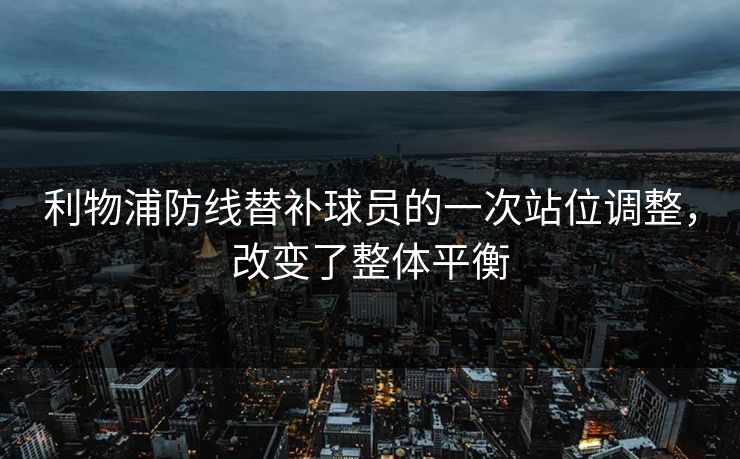 利物浦防线替补球员的一次站位调整,改变了整体平衡 利物浦防线替补球员的一次站位调整,改变了整体平衡
