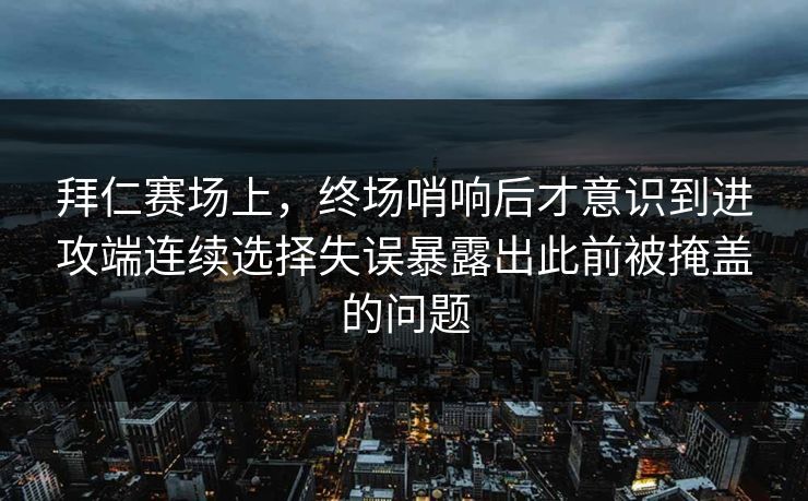 拜仁赛场上，终场哨响后才意识到进攻端连续选择失误暴露出此前被掩盖的问题
