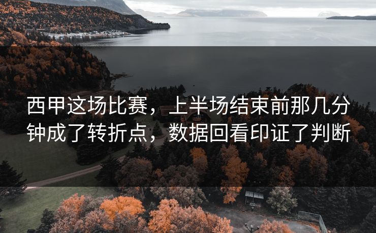 西甲这场比赛,上半场结束前那几分钟成了转折点,数据回看印证了判断 西甲这场比赛,上半场结束前那几分钟成了转折点,数据回看印证了判断