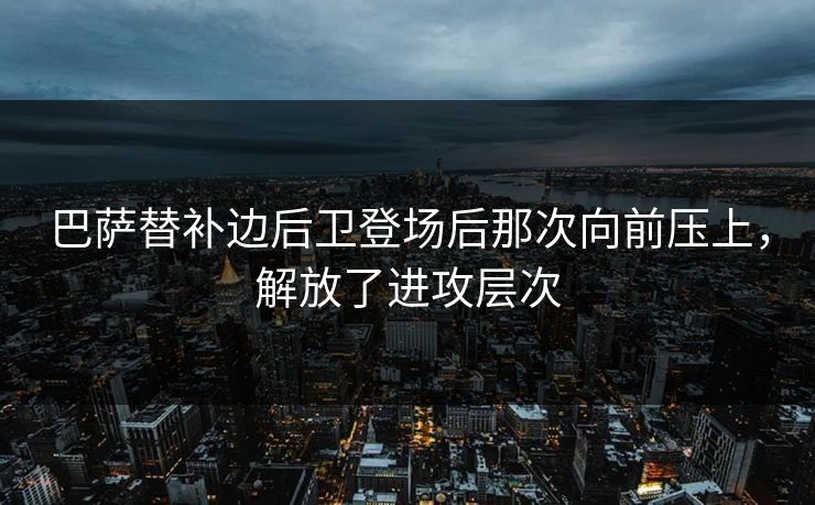 巴萨替补边后卫登场后那次向前压上，解放了进攻层次