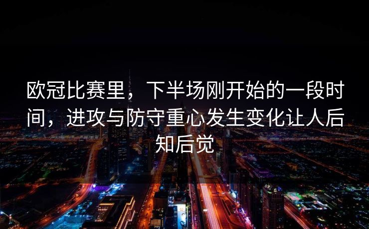 欧冠比赛里，下半场刚开始的一段时间，进攻与防守重心发生变化让人后知后觉