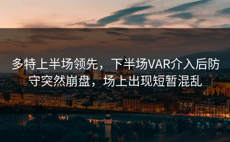多特上半场领先，下半场VAR介入后防守突然崩盘，场上出现短暂混乱