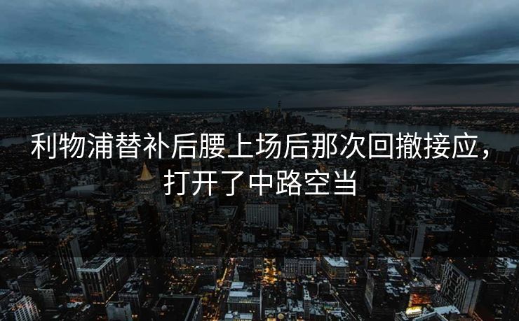 利物浦替补后腰上场后那次回撤接应，打开了中路空当