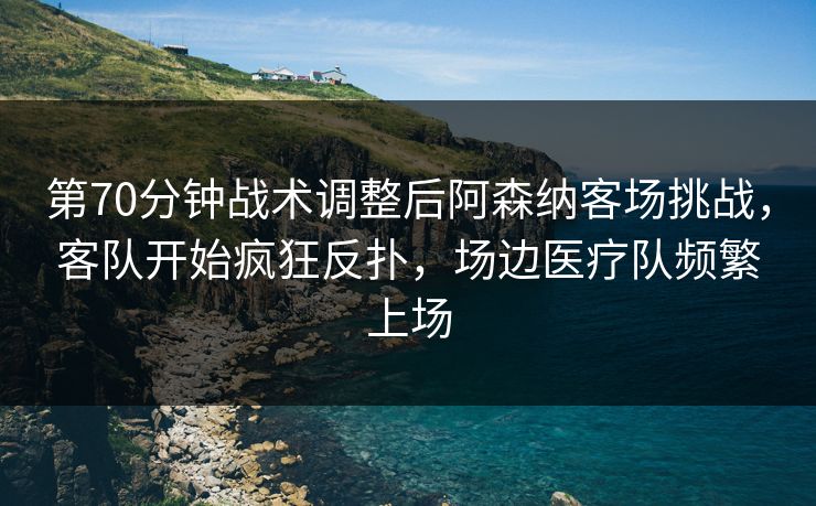 第70分钟战术调整后阿森纳客场挑战，客队开始疯狂反扑，场边医疗队频繁上场
