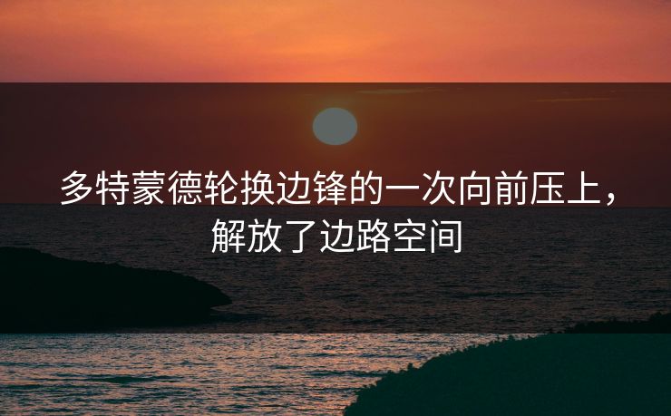 多特蒙德轮换边锋的一次向前压上，解放了边路空间