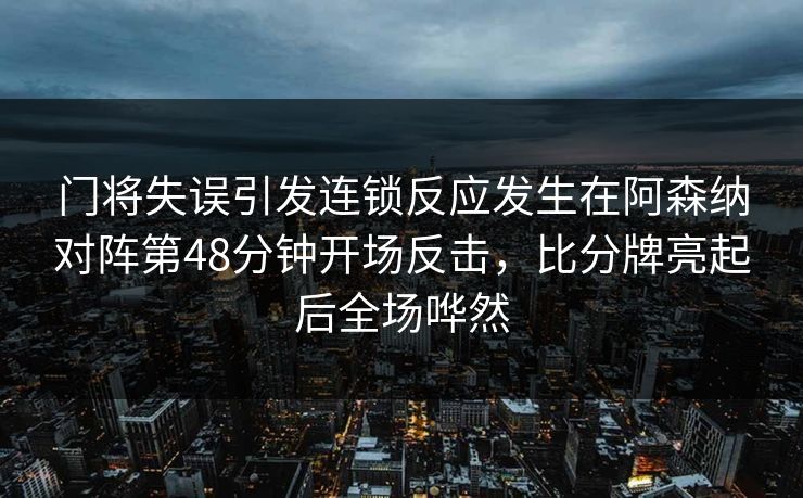 门将失误引发连锁反应发生在阿森纳对阵第48分钟开场反击，比分牌亮起后全场哗然