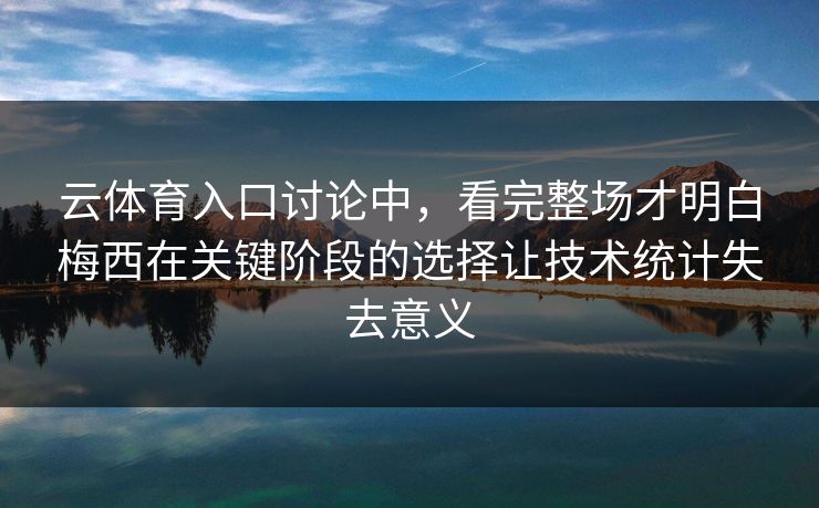 云体育入口讨论中，看完整场才明白梅西在关键阶段的选择让技术统计失去意义
