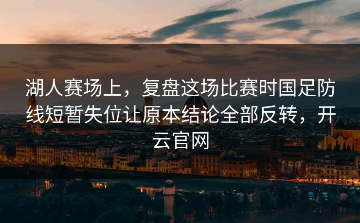湖人赛场上，复盘这场比赛时国足防线短暂失位让原本结论全部反转，开云官网