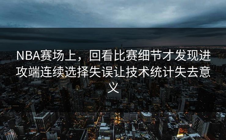 NBA赛场上，回看比赛细节才发现进攻端连续选择失误让技术统计失去意义