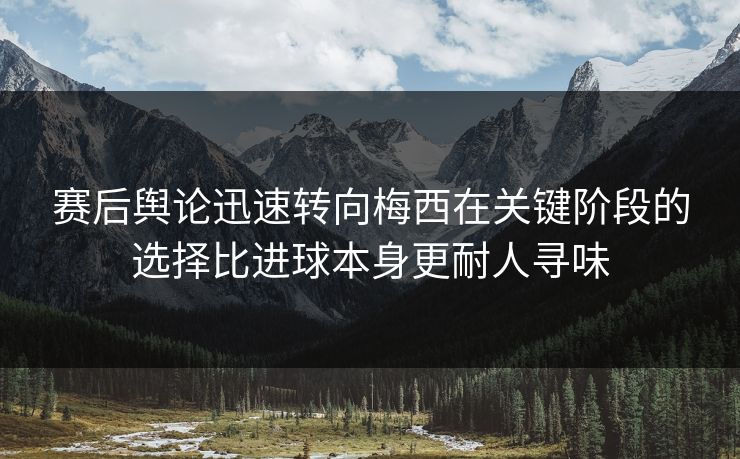 赛后舆论迅速转向梅西在关键阶段的选择比进球本身更耐人寻味