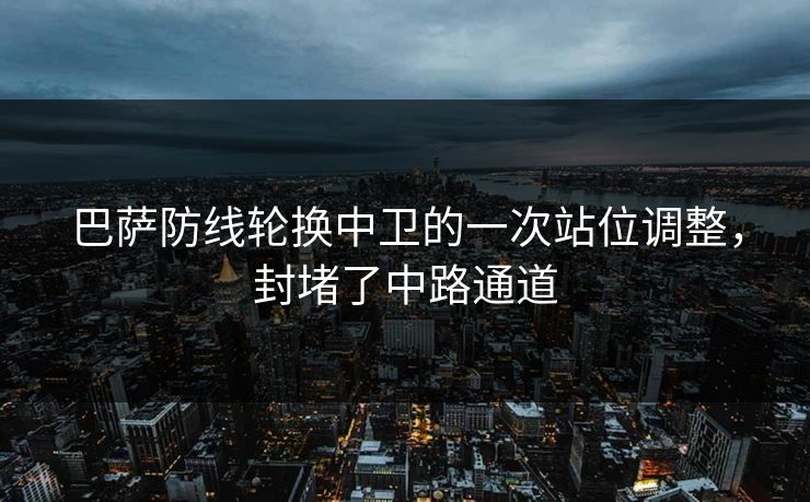 巴萨防线轮换中卫的一次站位调整，封堵了中路通道