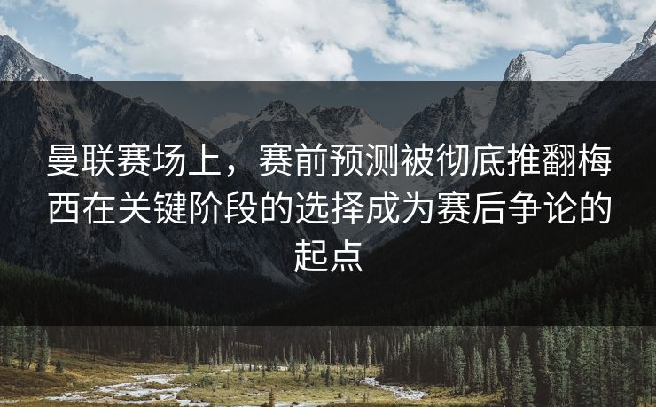曼联赛场上,赛前预测被彻底推翻梅西在关键阶段的选择成为赛后争论的起点 曼联赛场上,赛前预测被彻底推翻梅西在关键阶段的选择成为赛后争论的起点