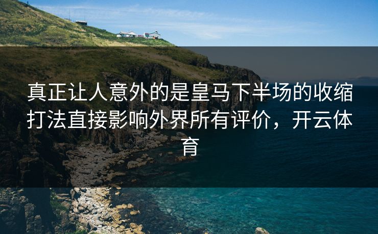 真正让人意外的是皇马下半场的收缩打法直接影响外界所有评价，开云体育