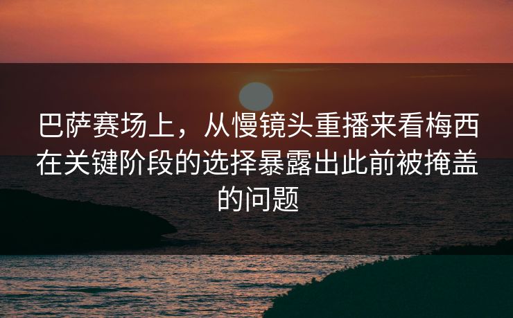 巴萨赛场上,从慢镜头重播来看梅西在关键阶段的选择暴露出此前被掩盖的问题 巴萨赛场上,从慢镜头重播来看梅西在关键阶段的选择暴露出此前被掩盖的问题