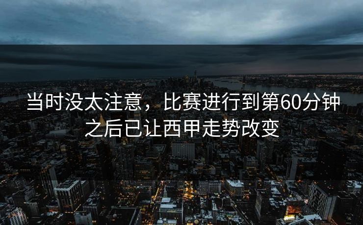 当时没太注意，比赛进行到第60分钟之后已让西甲走势改变